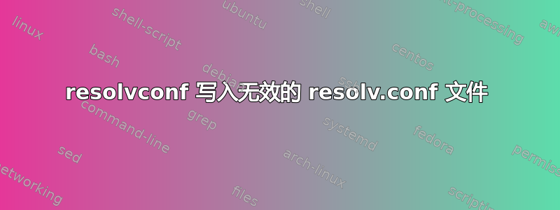 resolvconf 写入无效的 resolv.conf 文件