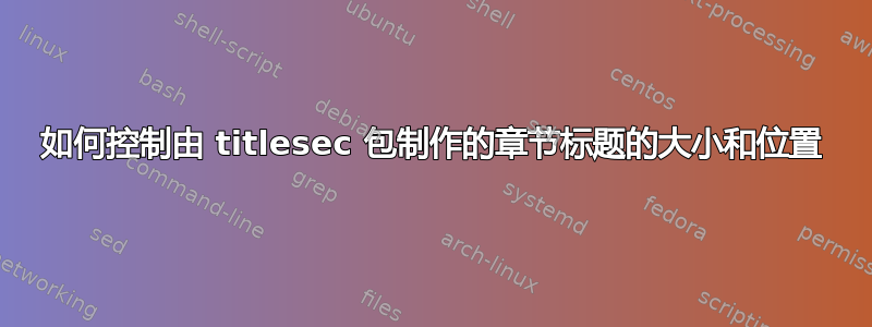 如何控制由 titlesec 包制作的章节标题的大小和位置