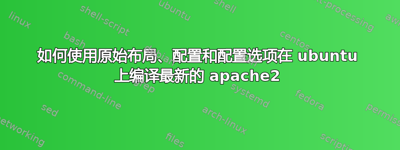 如何使用原始布局、配置和配置选项在 ubuntu 上编译最新的 apache2