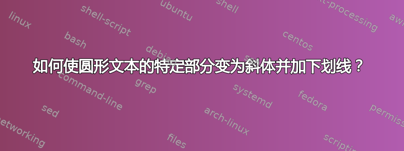 如何使圆形文本的特定部分变为斜体并加下划线？