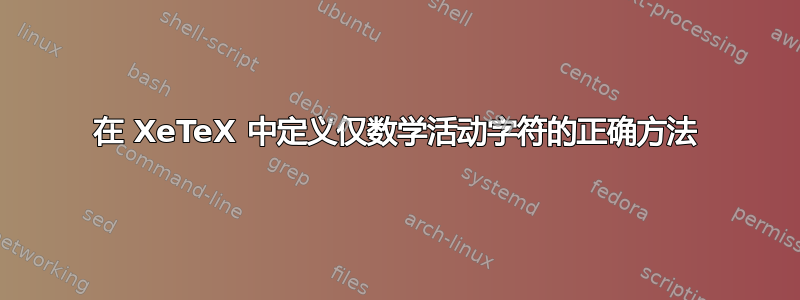 在 XeTeX 中定义仅数学活动字符的正确方法