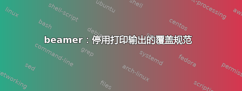 beamer：停用打印输出的覆盖规范 