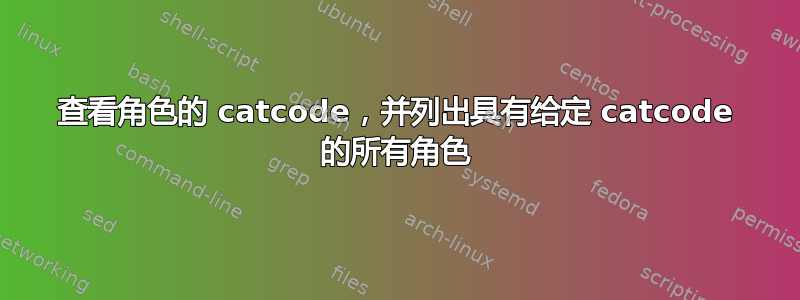 查看角色的 catcode，并列出具有给定 catcode 的所有角色