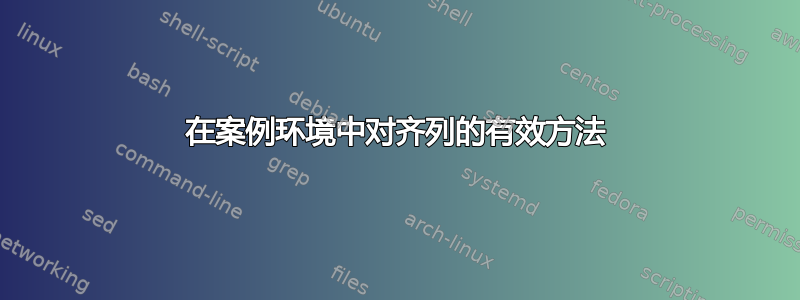 在案例环境中对齐列的有效方法