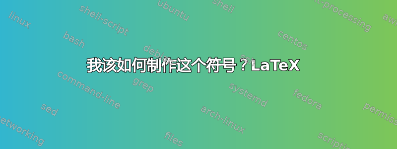 我该如何制作这个符号？LaTeX 