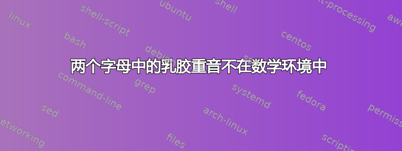 两个字母中的乳胶重音不在数学环境中