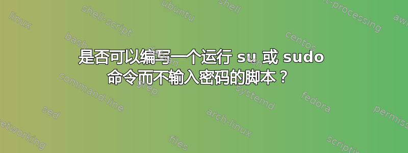 是否可以编写一个运行 su 或 sudo 命令而不输入密码的脚本？ 