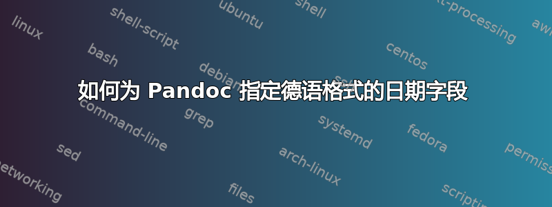 如何为 Pandoc 指定德语格式的日期字段