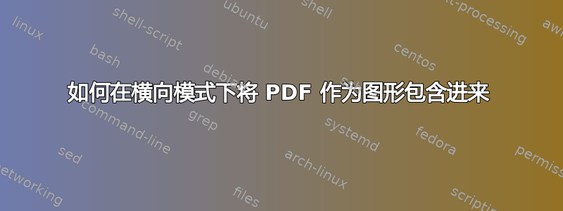 如何在横向模式下将 PDF 作为图形包含进来