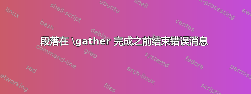 段落在 \gather 完成之前结束错误消息