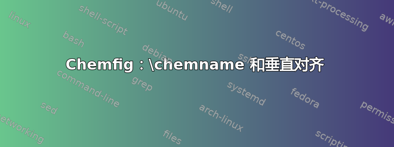 Chemfig：\chemname 和垂直对齐