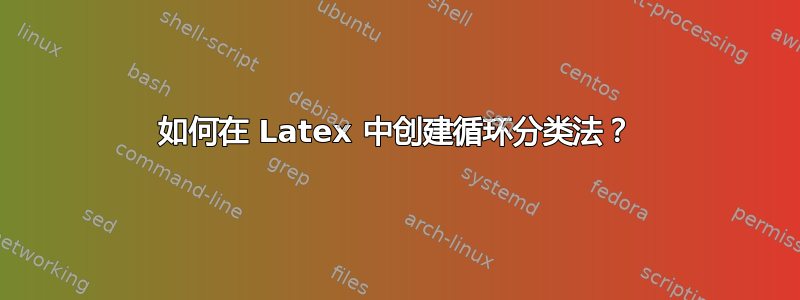 如何在 Latex 中创建循环分类法？