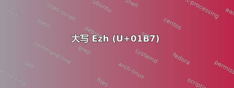 大写 Ezh (U+01B7)