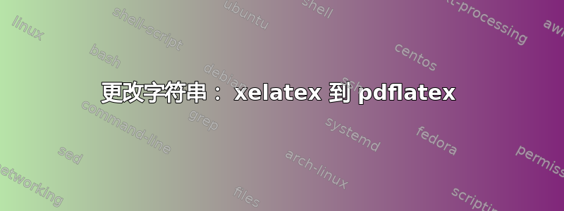 更改字符串： xelatex 到 pdflatex