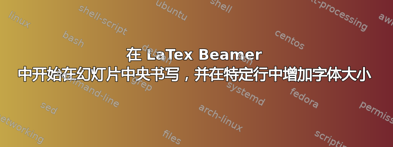 在 LaTex Beamer 中开始在幻灯片中央书写，并在特定行中增加字体大小