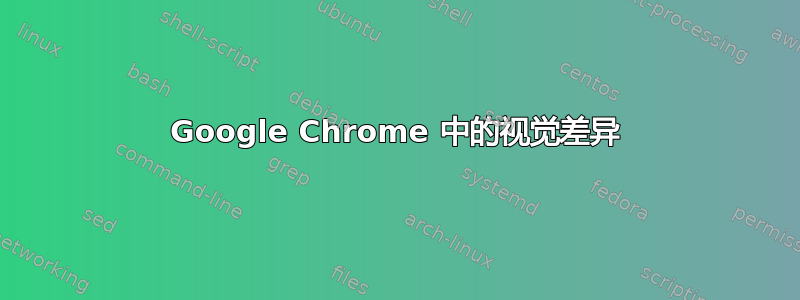 Google Chrome 中的视觉差异