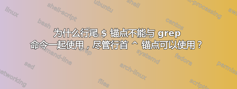 为什么行尾 $ 锚点不能与 grep 命令一起使用，尽管行首 ^ 锚点可以使用？