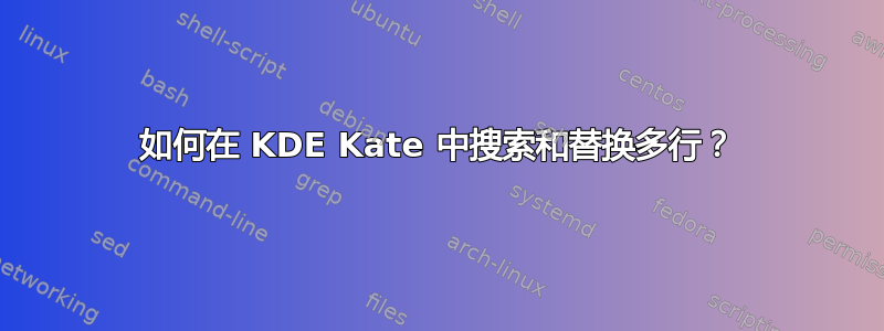 如何在 KDE Kate 中搜索和替换多行？