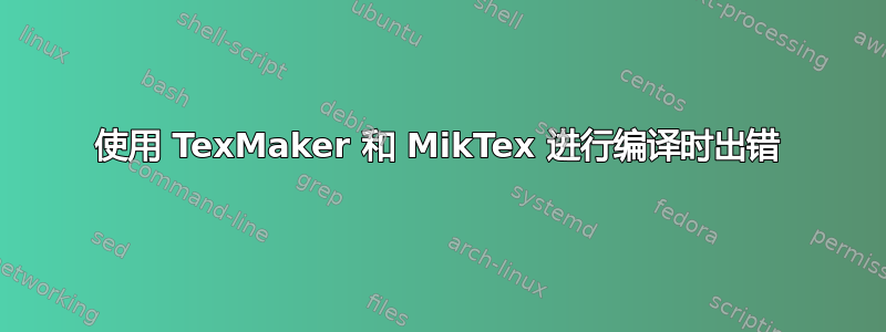 使用 TexMaker 和 MikTex 进行编译时出错