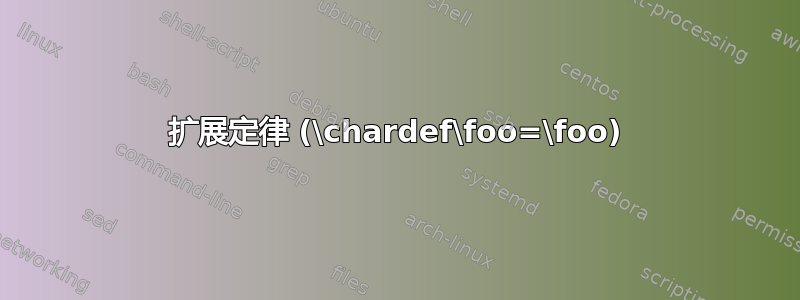 扩展定律 (\chardef\foo=\foo)