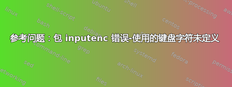 参考问题：包 inputenc 错误-使用的键盘字符未定义