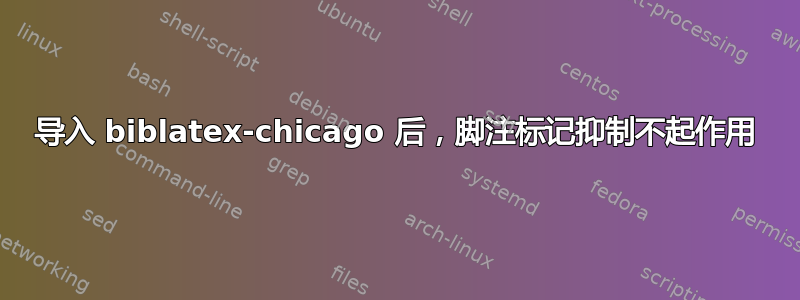 导入 biblatex-chicago 后，脚注标记抑制不起作用