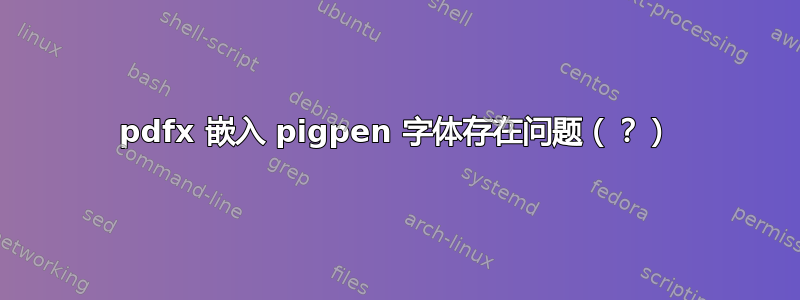 pdfx 嵌入 pigpen 字体存在问题（？）