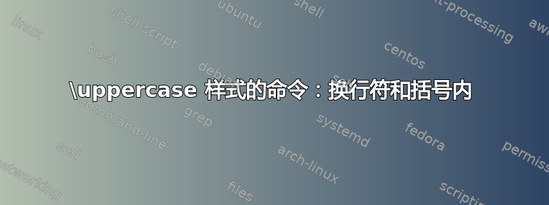 \uppercase 样式的命令：换行符和括号内