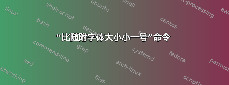 “比随附字体大小小一号”命令