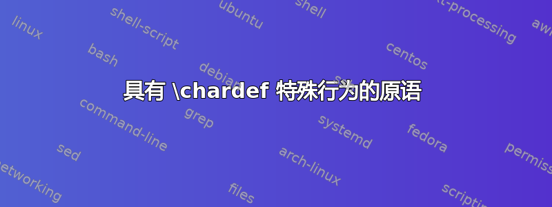 具有 \chardef 特殊行为的原语