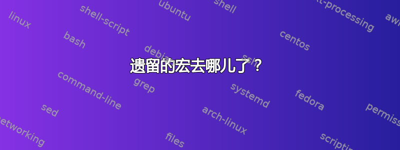 遗留的宏去哪儿了？