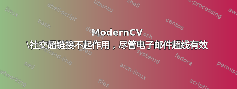 ModernCV \社交超链接不起作用，尽管电子邮件超线有效