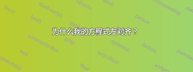 为什么我的方程式左对齐？