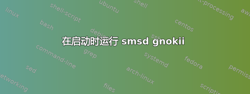 在启动时运行 smsd gnokii