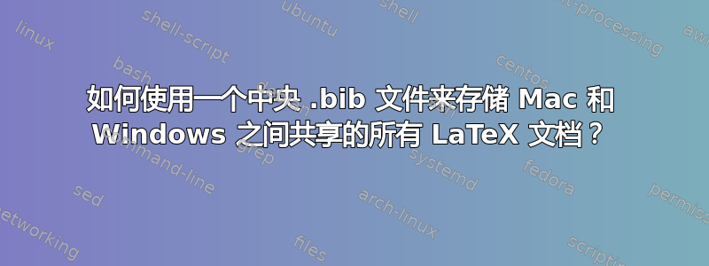 如何使用一个中央 .bib 文件来存储 Mac 和 Windows 之间共享的所有 LaTeX 文档？