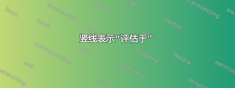 竖线表示“评估于”