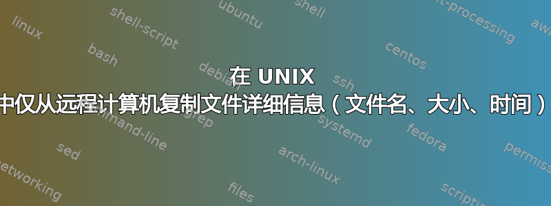 在 UNIX 中仅从远程计算机复制文件详细信息（文件名、大小、时间）