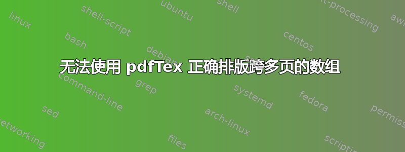 无法使用 pdfTex 正确排版跨多页的数组