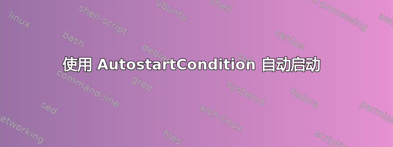 使用 AutostartCondition 自动启动 