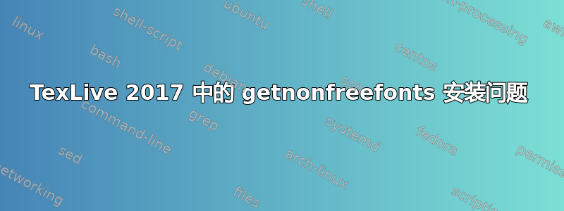 TexLive 2017 中的 getnonfreefonts 安装问题