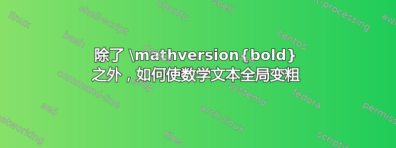 除了 \mathversion{bold} 之外，如何使数学文本全局变粗