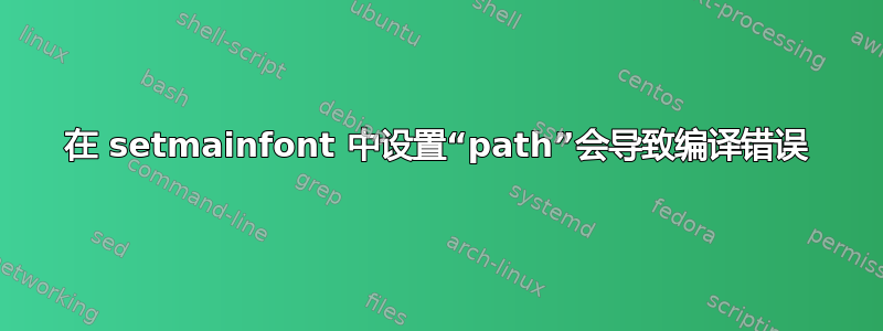 在 setmainfont 中设置“path”会导致编译错误