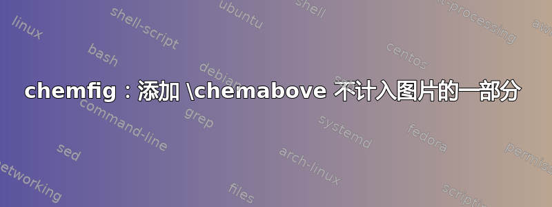 chemfig：添加 \chemabove 不计入图片的一部分