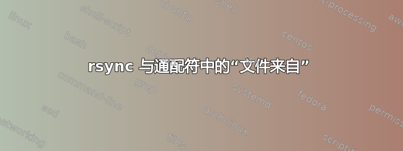 rsync 与通配符中的“文件来自”