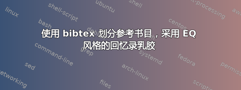 使用 bibtex 划分参考书目，采用 EQ 风格的回忆录乳胶