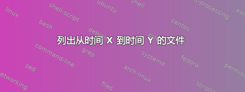 列出从时间 X 到时间 Y 的文件