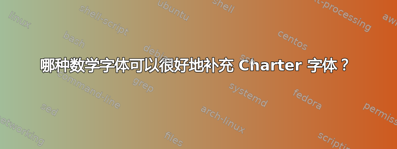 哪种数学字体可以很好地补充 Charter 字体？