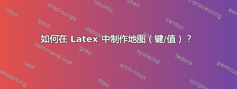 如何在 Latex 中制作地图（键/值）？