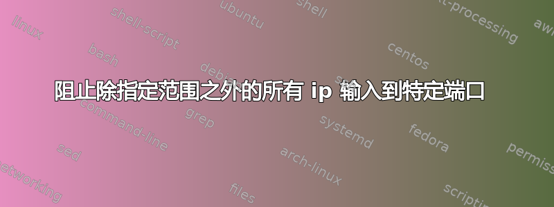 阻止除指定范围之外的所有 ip 输入到特定端口 