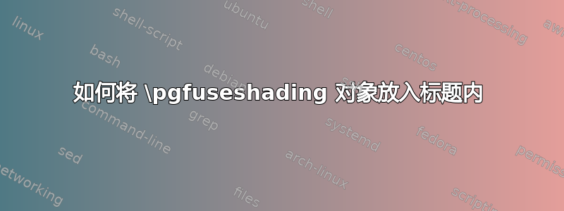 如何将 \pgfuseshading 对象放入标题内